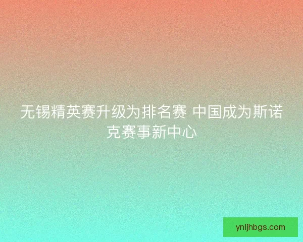 无锡精英赛升级为排名赛 中国成为斯诺克赛事新中心