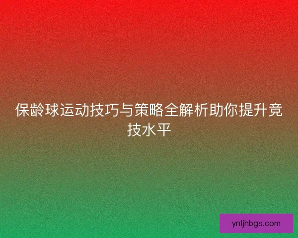 保龄球运动技巧与策略全解析助你提升竞技水平