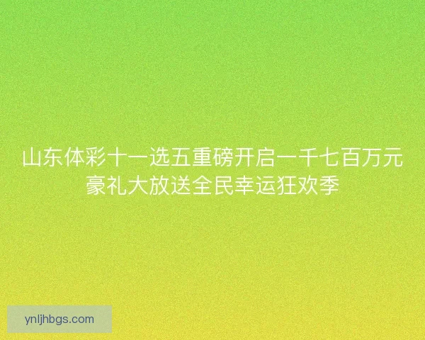 山东体彩十一选五重磅开启一千七百万元豪礼大放送全民幸运狂欢季