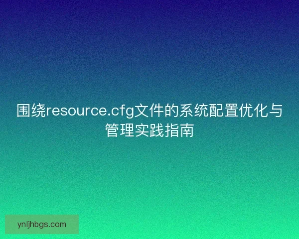 围绕resource.cfg文件的系统配置优化与管理实践指南
