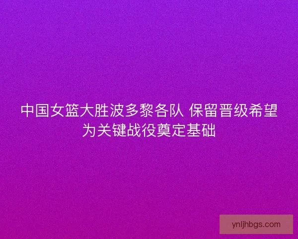 中国女篮大胜波多黎各队 保留晋级希望为关键战役奠定基础